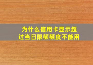 为什么信用卡显示超过当日限额额度不能用