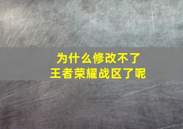 为什么修改不了王者荣耀战区了呢