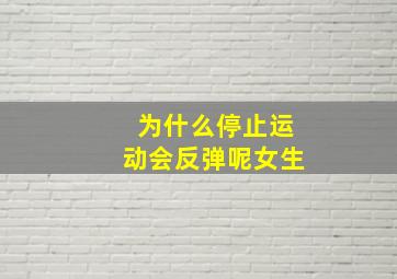 为什么停止运动会反弹呢女生