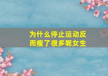 为什么停止运动反而瘦了很多呢女生