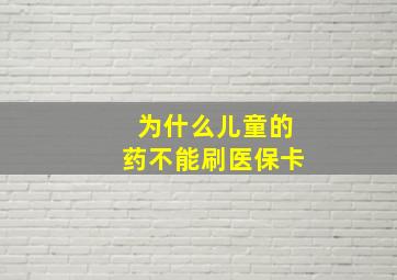 为什么儿童的药不能刷医保卡