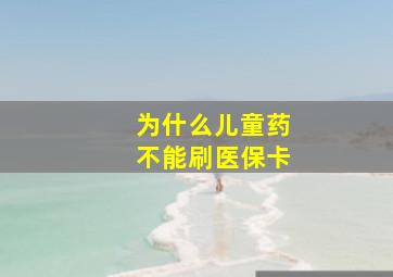 为什么儿童药不能刷医保卡