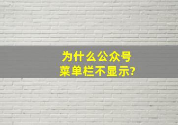 为什么公众号菜单栏不显示?