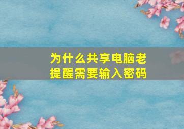 为什么共享电脑老提醒需要输入密码