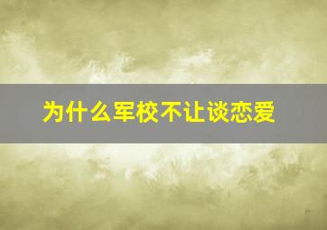 为什么军校不让谈恋爱