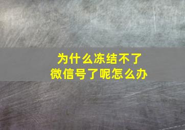 为什么冻结不了微信号了呢怎么办