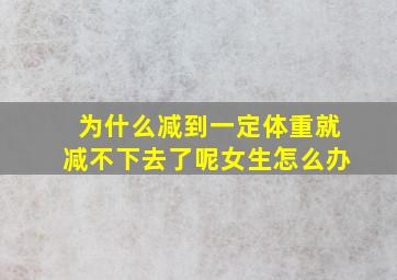 为什么减到一定体重就减不下去了呢女生怎么办