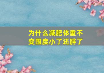 为什么减肥体重不变围度小了还胖了