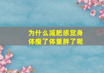 为什么减肥感觉身体瘦了体重胖了呢