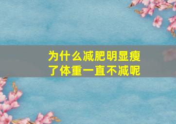 为什么减肥明显瘦了体重一直不减呢