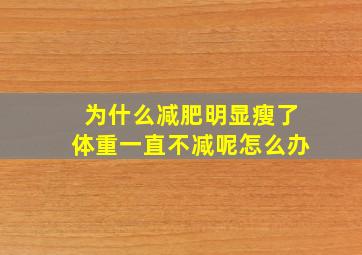 为什么减肥明显瘦了体重一直不减呢怎么办