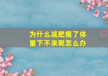 为什么减肥瘦了体重下不来呢怎么办