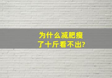 为什么减肥瘦了十斤看不出?