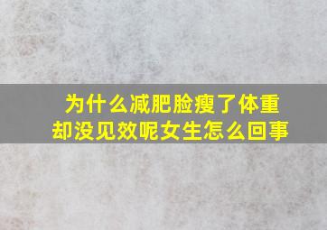 为什么减肥脸瘦了体重却没见效呢女生怎么回事