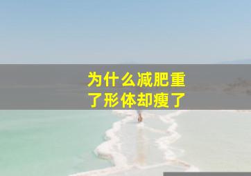 为什么减肥重了形体却瘦了