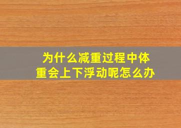 为什么减重过程中体重会上下浮动呢怎么办