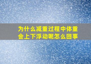 为什么减重过程中体重会上下浮动呢怎么回事