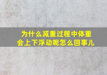 为什么减重过程中体重会上下浮动呢怎么回事儿