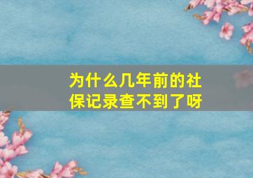 为什么几年前的社保记录查不到了呀