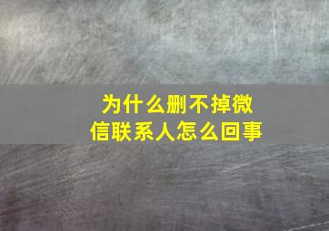 为什么删不掉微信联系人怎么回事