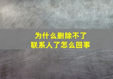 为什么删除不了联系人了怎么回事