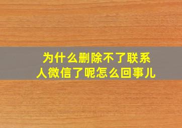 为什么删除不了联系人微信了呢怎么回事儿