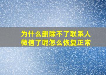 为什么删除不了联系人微信了呢怎么恢复正常