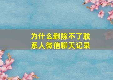 为什么删除不了联系人微信聊天记录