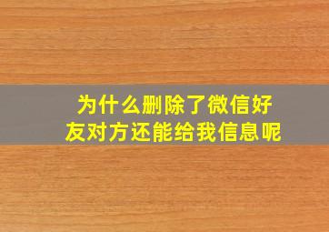 为什么删除了微信好友对方还能给我信息呢