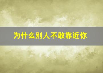 为什么别人不敢靠近你