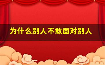 为什么别人不敢面对别人