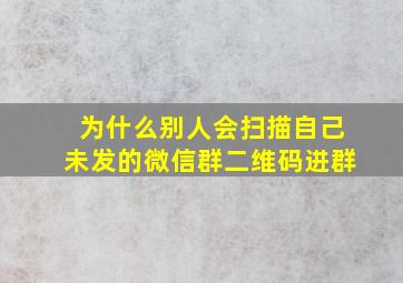 为什么别人会扫描自己未发的微信群二维码进群