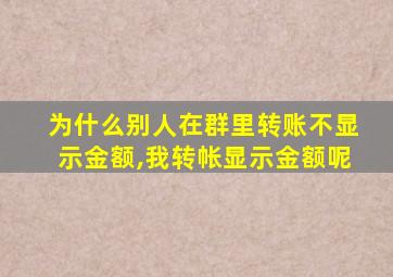 为什么别人在群里转账不显示金额,我转帐显示金额呢