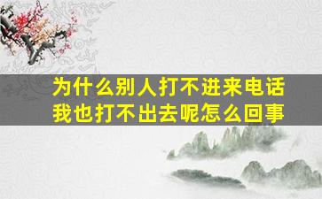 为什么别人打不进来电话我也打不出去呢怎么回事