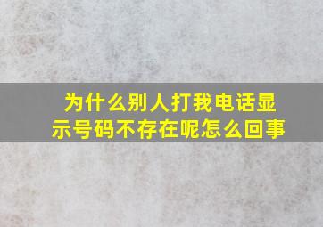 为什么别人打我电话显示号码不存在呢怎么回事