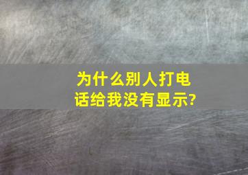 为什么别人打电话给我没有显示?