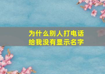 为什么别人打电话给我没有显示名字