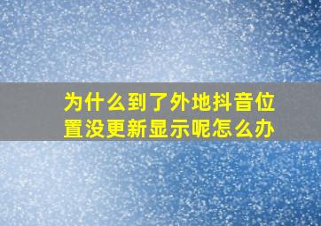 为什么到了外地抖音位置没更新显示呢怎么办