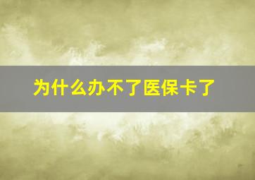 为什么办不了医保卡了