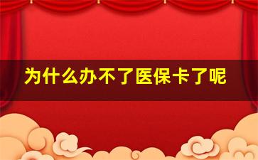 为什么办不了医保卡了呢