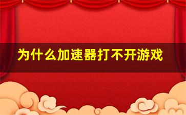 为什么加速器打不开游戏