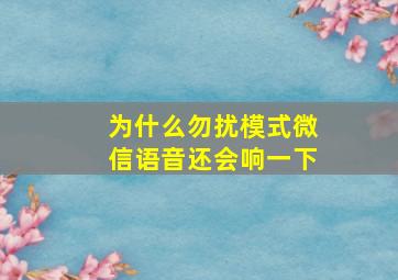 为什么勿扰模式微信语音还会响一下