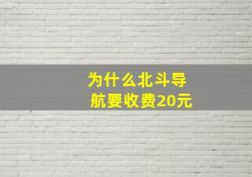 为什么北斗导航要收费20元