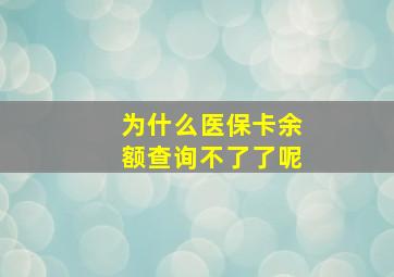 为什么医保卡余额查询不了了呢