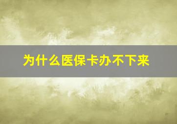 为什么医保卡办不下来