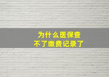 为什么医保查不了缴费记录了