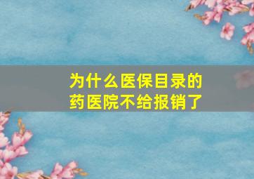 为什么医保目录的药医院不给报销了