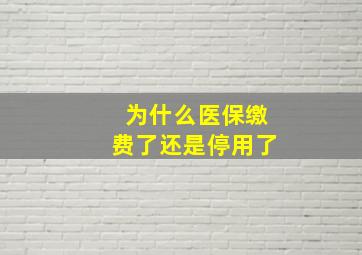 为什么医保缴费了还是停用了