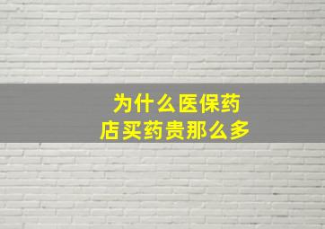 为什么医保药店买药贵那么多