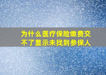 为什么医疗保险缴费交不了显示未找到参保人